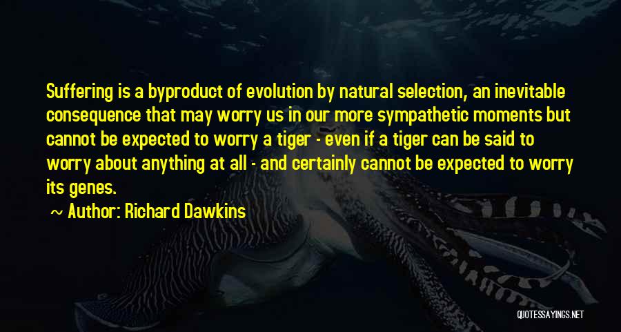 Richard Dawkins Quotes: Suffering Is A Byproduct Of Evolution By Natural Selection, An Inevitable Consequence That May Worry Us In Our More Sympathetic