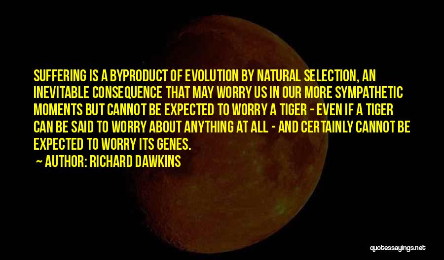 Richard Dawkins Quotes: Suffering Is A Byproduct Of Evolution By Natural Selection, An Inevitable Consequence That May Worry Us In Our More Sympathetic