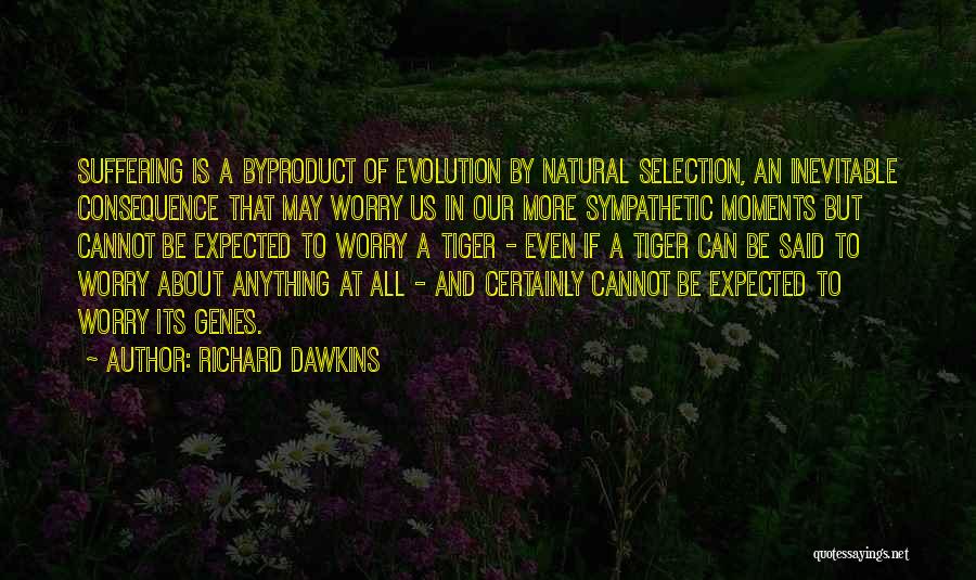 Richard Dawkins Quotes: Suffering Is A Byproduct Of Evolution By Natural Selection, An Inevitable Consequence That May Worry Us In Our More Sympathetic