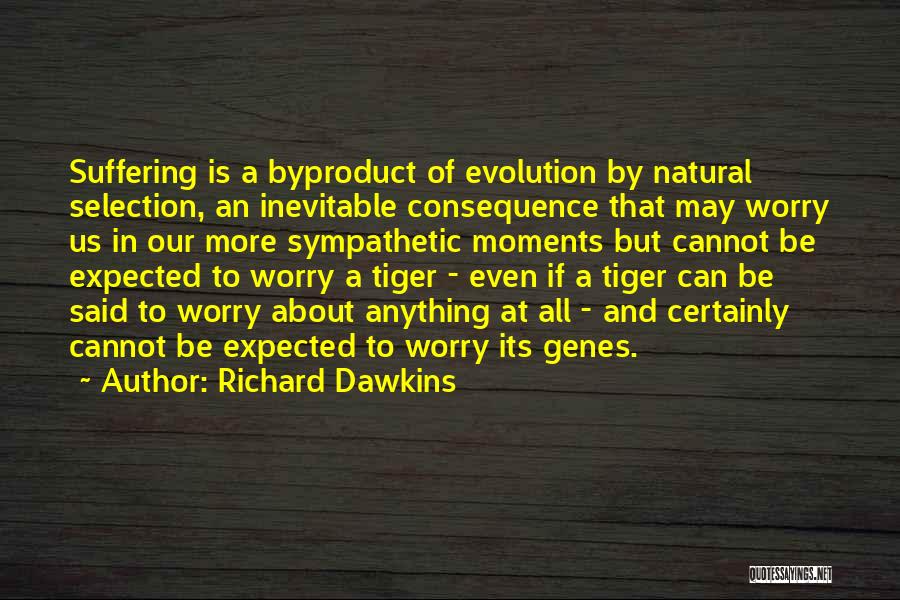 Richard Dawkins Quotes: Suffering Is A Byproduct Of Evolution By Natural Selection, An Inevitable Consequence That May Worry Us In Our More Sympathetic