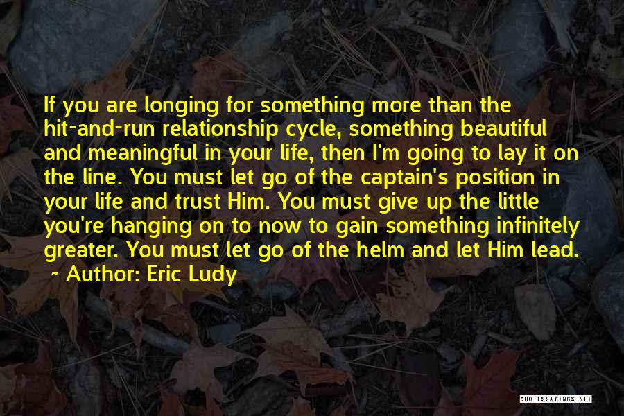 Eric Ludy Quotes: If You Are Longing For Something More Than The Hit-and-run Relationship Cycle, Something Beautiful And Meaningful In Your Life, Then