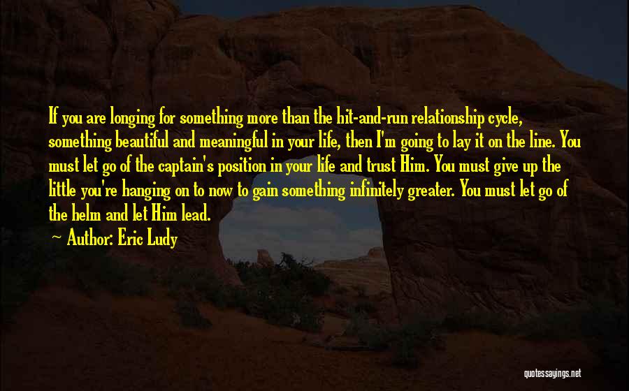 Eric Ludy Quotes: If You Are Longing For Something More Than The Hit-and-run Relationship Cycle, Something Beautiful And Meaningful In Your Life, Then