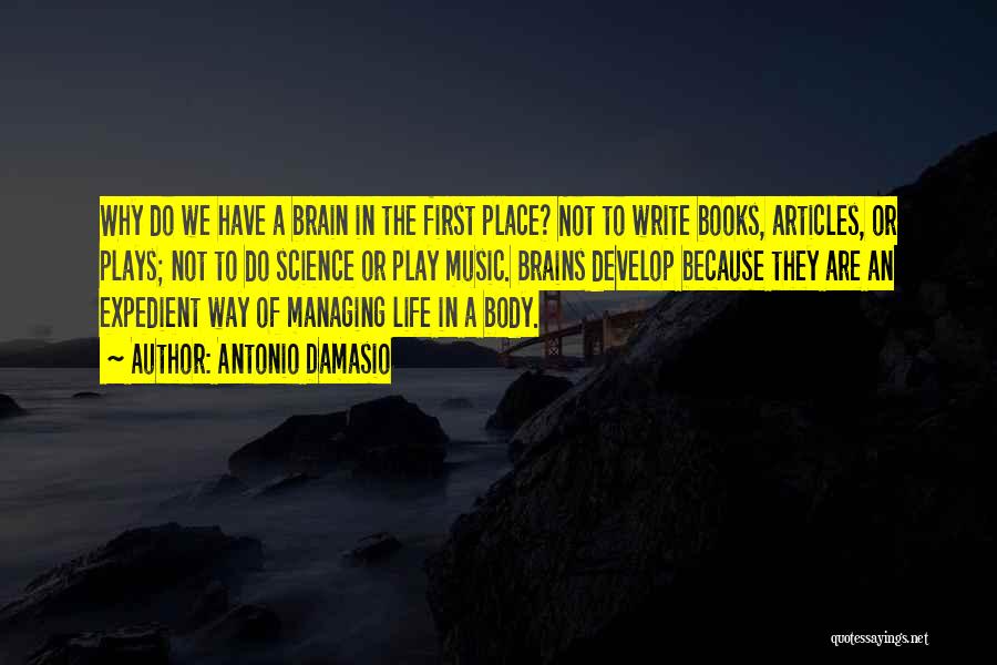 Antonio Damasio Quotes: Why Do We Have A Brain In The First Place? Not To Write Books, Articles, Or Plays; Not To Do