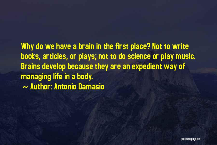 Antonio Damasio Quotes: Why Do We Have A Brain In The First Place? Not To Write Books, Articles, Or Plays; Not To Do