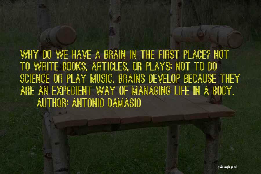 Antonio Damasio Quotes: Why Do We Have A Brain In The First Place? Not To Write Books, Articles, Or Plays; Not To Do