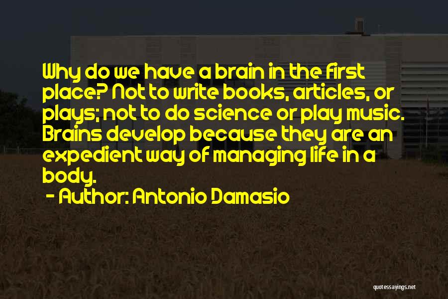 Antonio Damasio Quotes: Why Do We Have A Brain In The First Place? Not To Write Books, Articles, Or Plays; Not To Do