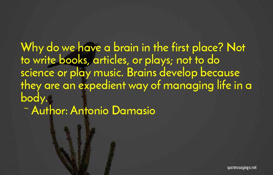 Antonio Damasio Quotes: Why Do We Have A Brain In The First Place? Not To Write Books, Articles, Or Plays; Not To Do