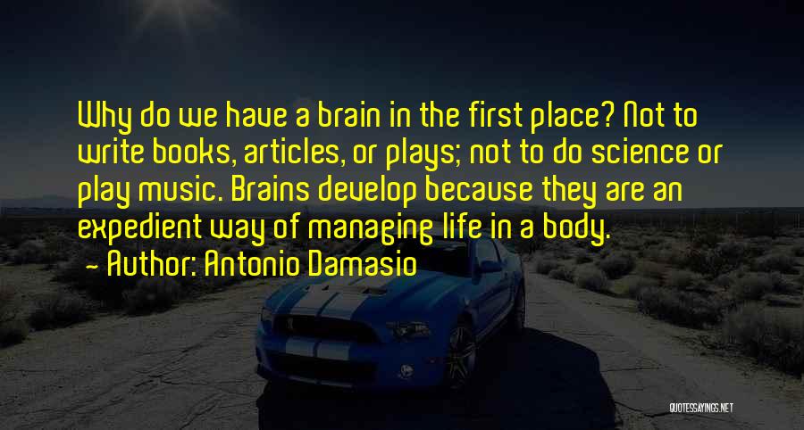 Antonio Damasio Quotes: Why Do We Have A Brain In The First Place? Not To Write Books, Articles, Or Plays; Not To Do