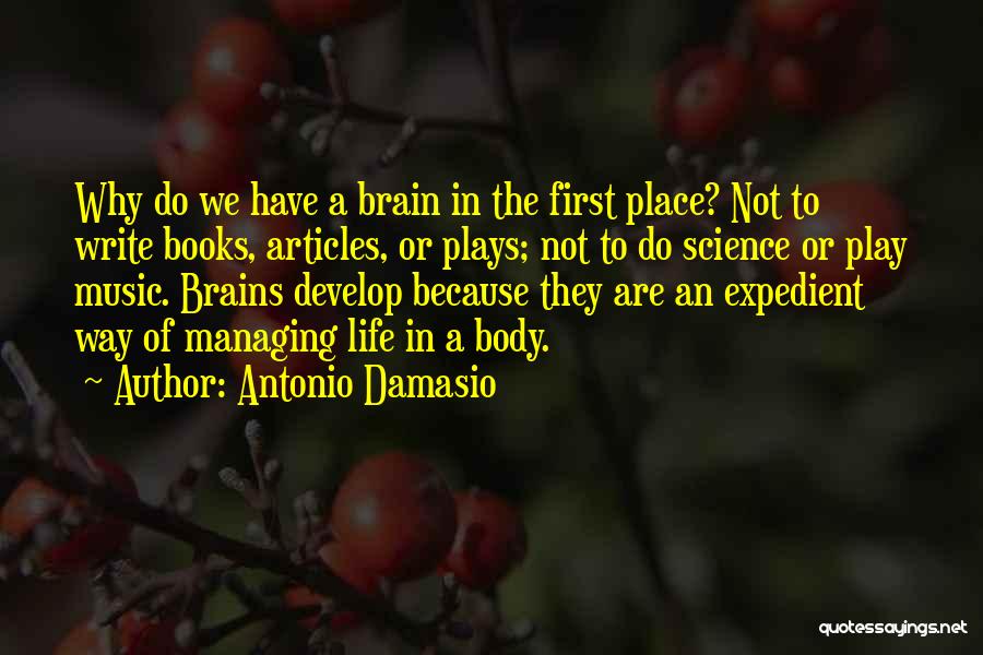 Antonio Damasio Quotes: Why Do We Have A Brain In The First Place? Not To Write Books, Articles, Or Plays; Not To Do