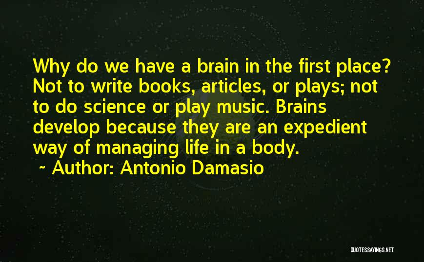 Antonio Damasio Quotes: Why Do We Have A Brain In The First Place? Not To Write Books, Articles, Or Plays; Not To Do