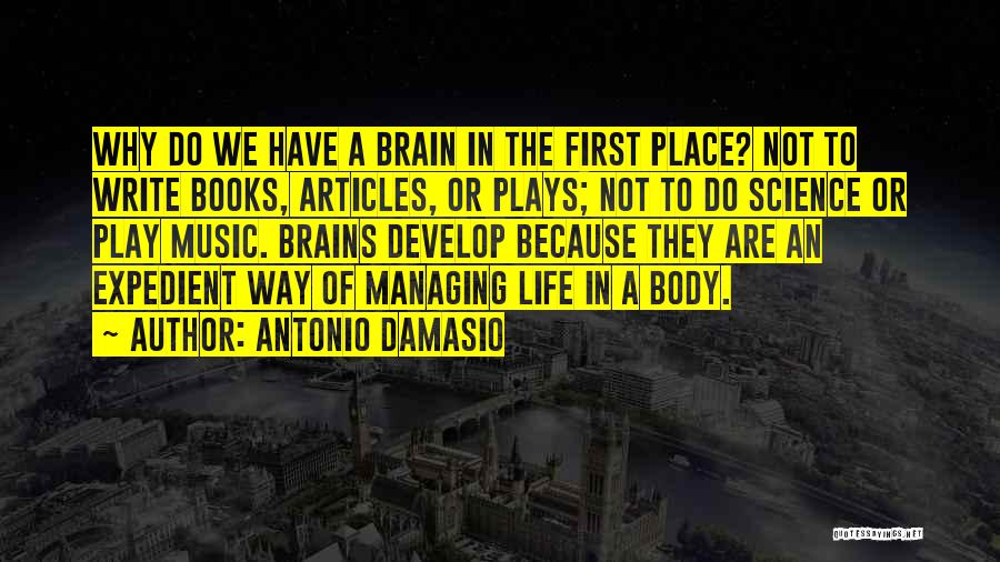 Antonio Damasio Quotes: Why Do We Have A Brain In The First Place? Not To Write Books, Articles, Or Plays; Not To Do