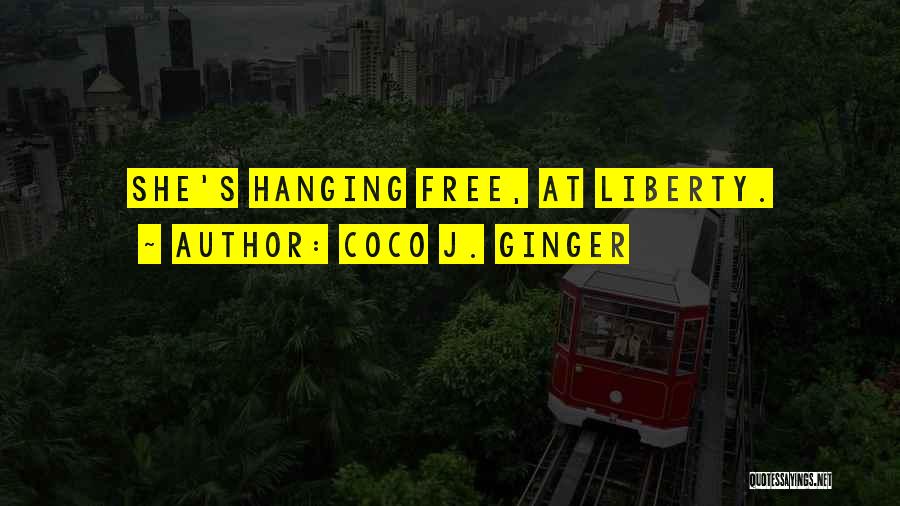 Coco J. Ginger Quotes: She's Hanging Free, At Liberty.