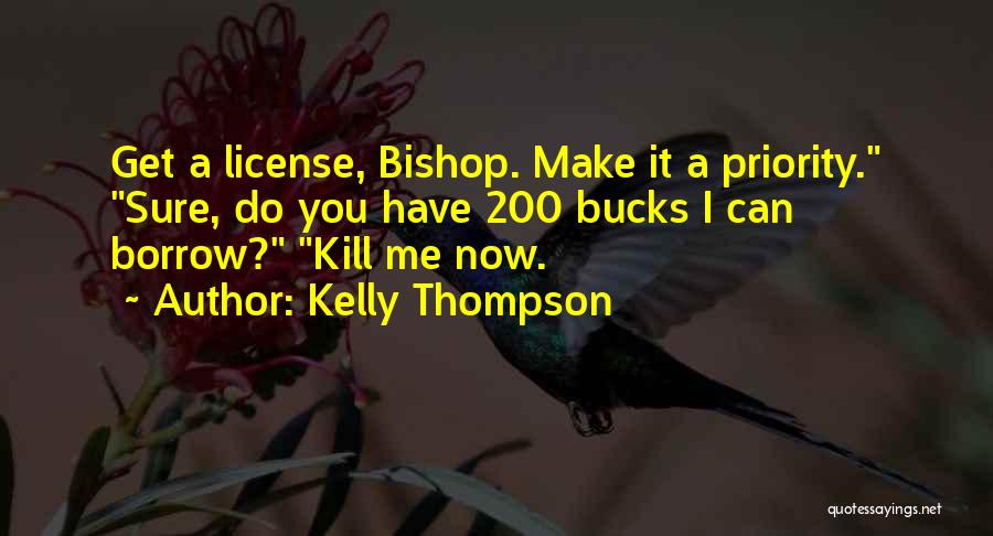 Kelly Thompson Quotes: Get A License, Bishop. Make It A Priority. Sure, Do You Have 200 Bucks I Can Borrow? Kill Me Now.