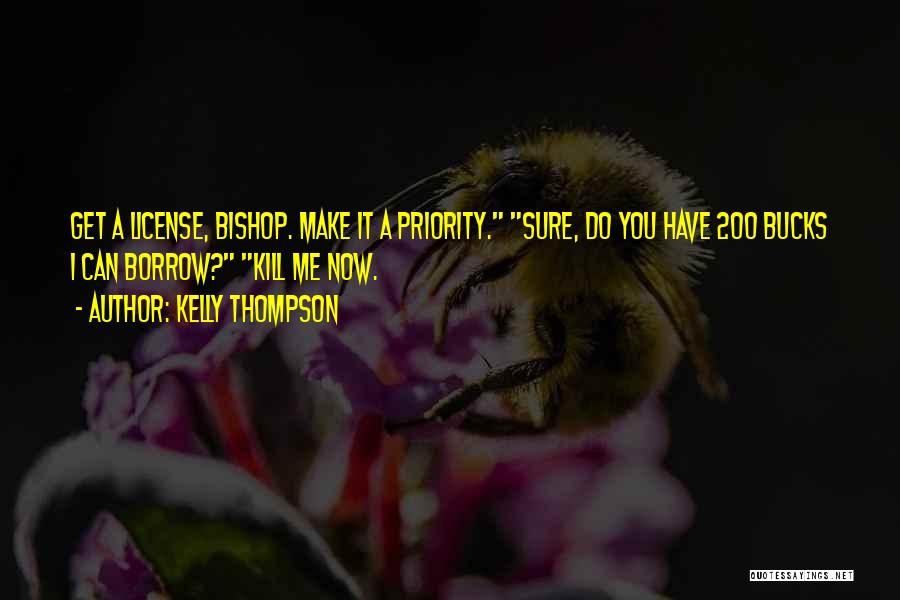 Kelly Thompson Quotes: Get A License, Bishop. Make It A Priority. Sure, Do You Have 200 Bucks I Can Borrow? Kill Me Now.