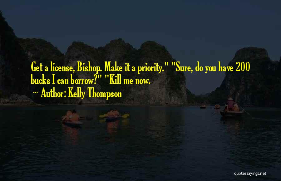 Kelly Thompson Quotes: Get A License, Bishop. Make It A Priority. Sure, Do You Have 200 Bucks I Can Borrow? Kill Me Now.