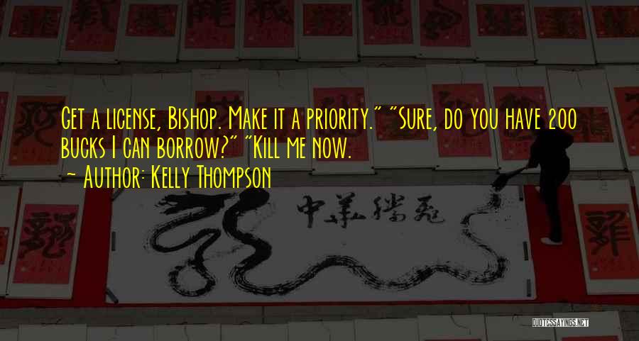 Kelly Thompson Quotes: Get A License, Bishop. Make It A Priority. Sure, Do You Have 200 Bucks I Can Borrow? Kill Me Now.