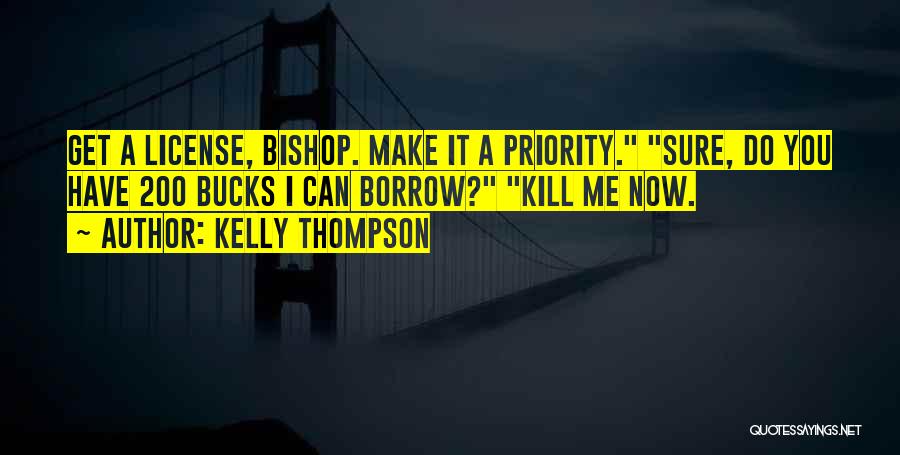 Kelly Thompson Quotes: Get A License, Bishop. Make It A Priority. Sure, Do You Have 200 Bucks I Can Borrow? Kill Me Now.