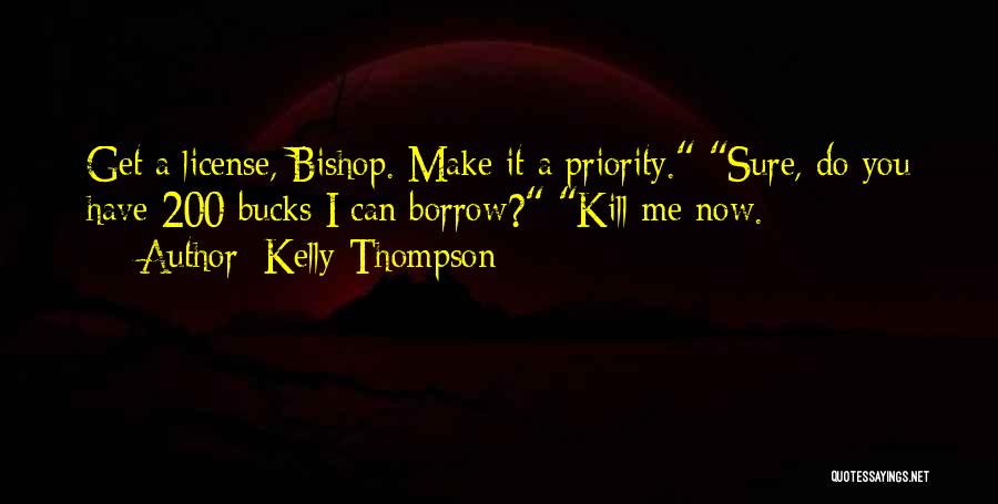 Kelly Thompson Quotes: Get A License, Bishop. Make It A Priority. Sure, Do You Have 200 Bucks I Can Borrow? Kill Me Now.