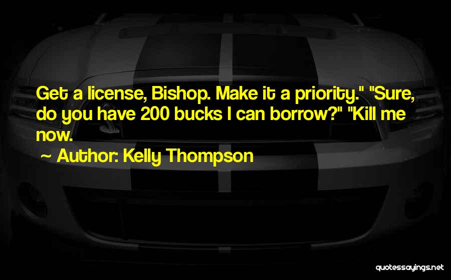 Kelly Thompson Quotes: Get A License, Bishop. Make It A Priority. Sure, Do You Have 200 Bucks I Can Borrow? Kill Me Now.