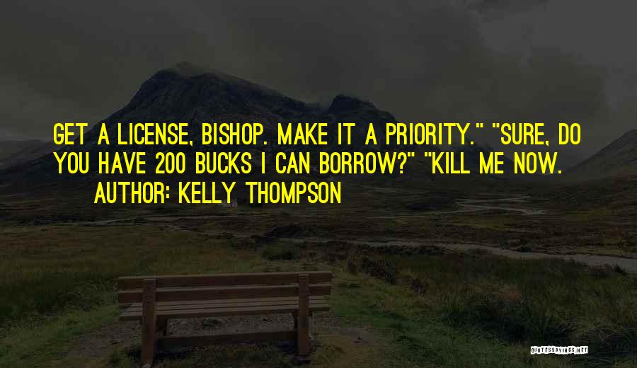 Kelly Thompson Quotes: Get A License, Bishop. Make It A Priority. Sure, Do You Have 200 Bucks I Can Borrow? Kill Me Now.