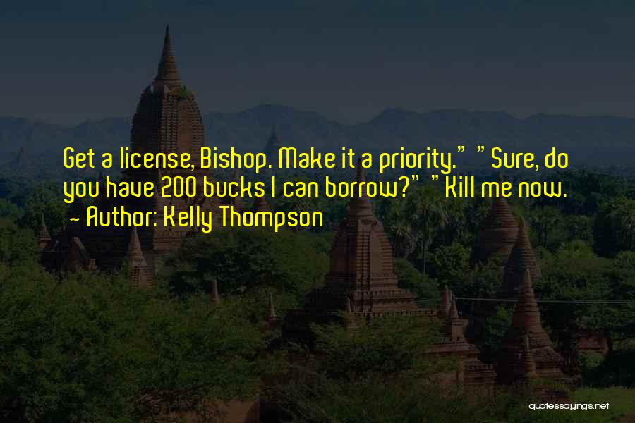 Kelly Thompson Quotes: Get A License, Bishop. Make It A Priority. Sure, Do You Have 200 Bucks I Can Borrow? Kill Me Now.