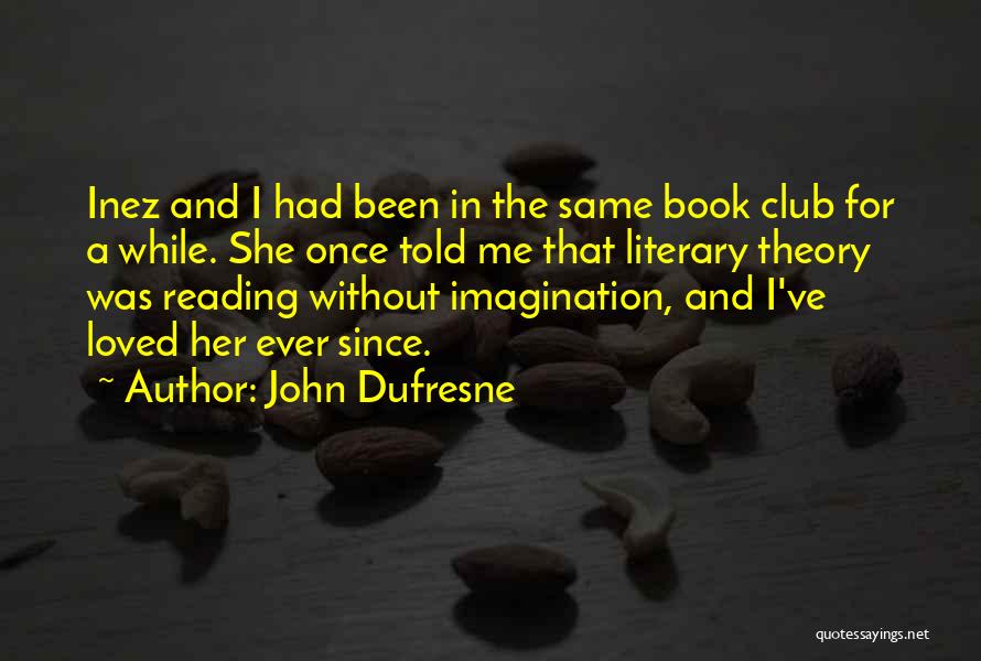 John Dufresne Quotes: Inez And I Had Been In The Same Book Club For A While. She Once Told Me That Literary Theory