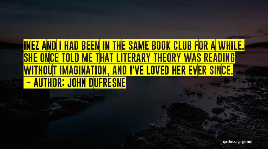 John Dufresne Quotes: Inez And I Had Been In The Same Book Club For A While. She Once Told Me That Literary Theory