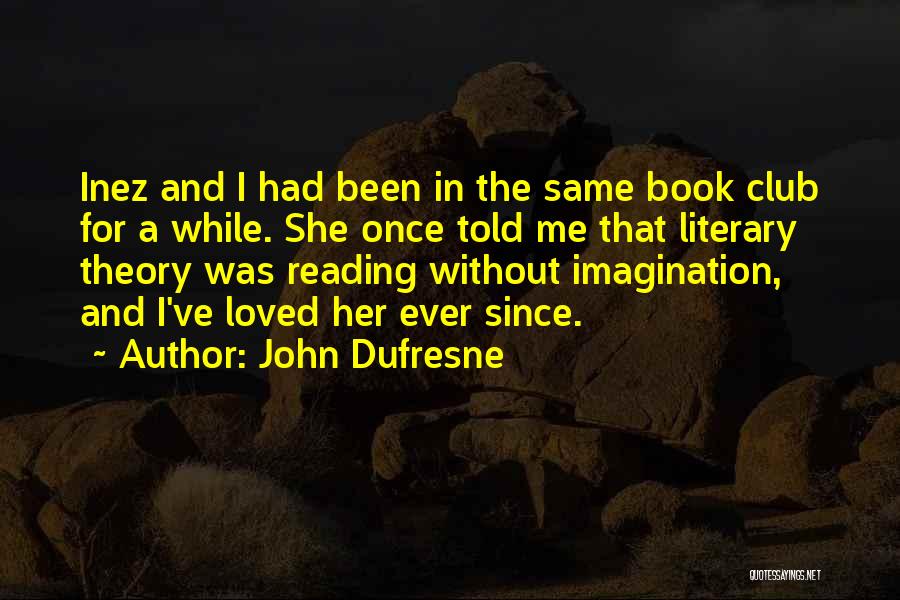 John Dufresne Quotes: Inez And I Had Been In The Same Book Club For A While. She Once Told Me That Literary Theory