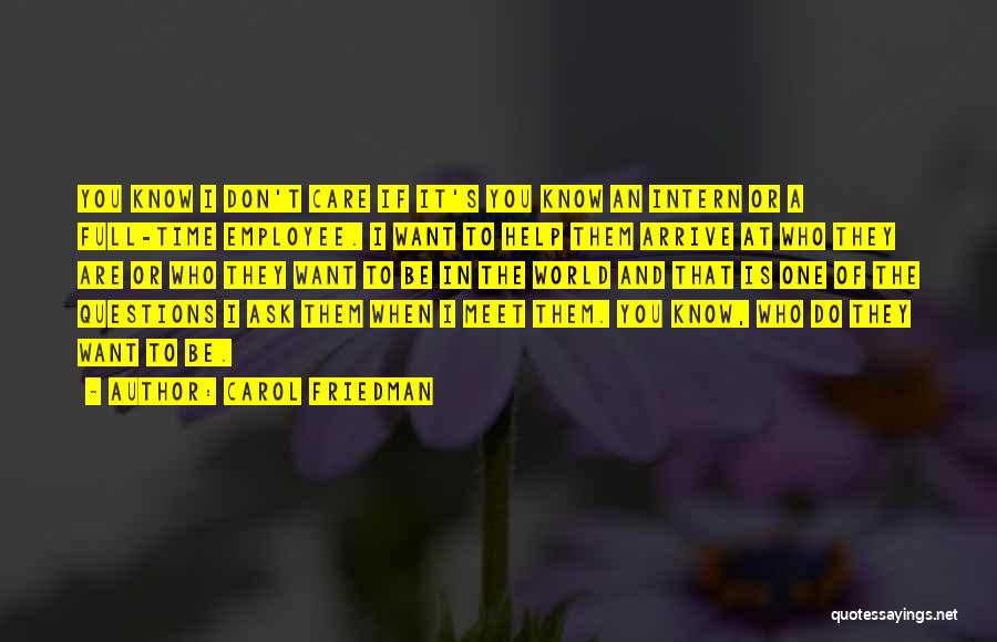 Carol Friedman Quotes: You Know I Don't Care If It's You Know An Intern Or A Full-time Employee. I Want To Help Them