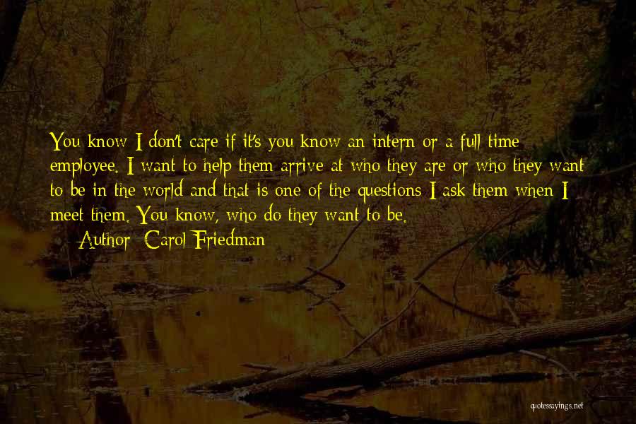 Carol Friedman Quotes: You Know I Don't Care If It's You Know An Intern Or A Full-time Employee. I Want To Help Them