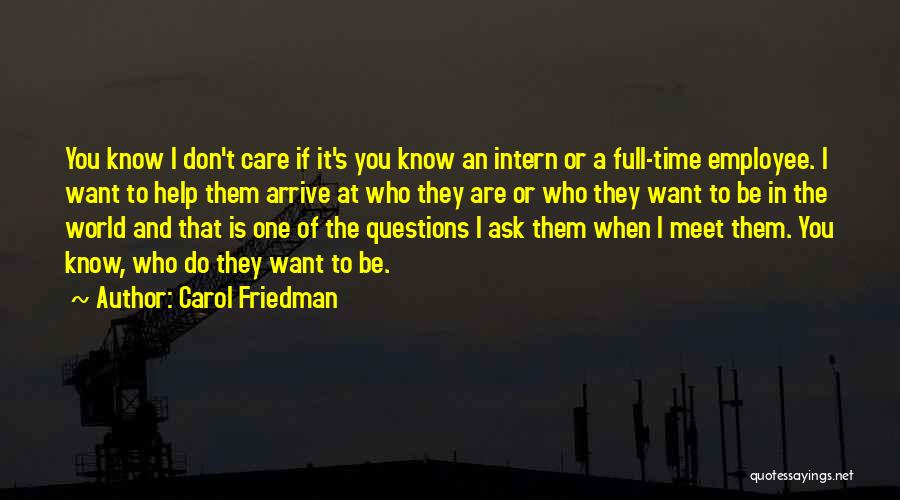Carol Friedman Quotes: You Know I Don't Care If It's You Know An Intern Or A Full-time Employee. I Want To Help Them