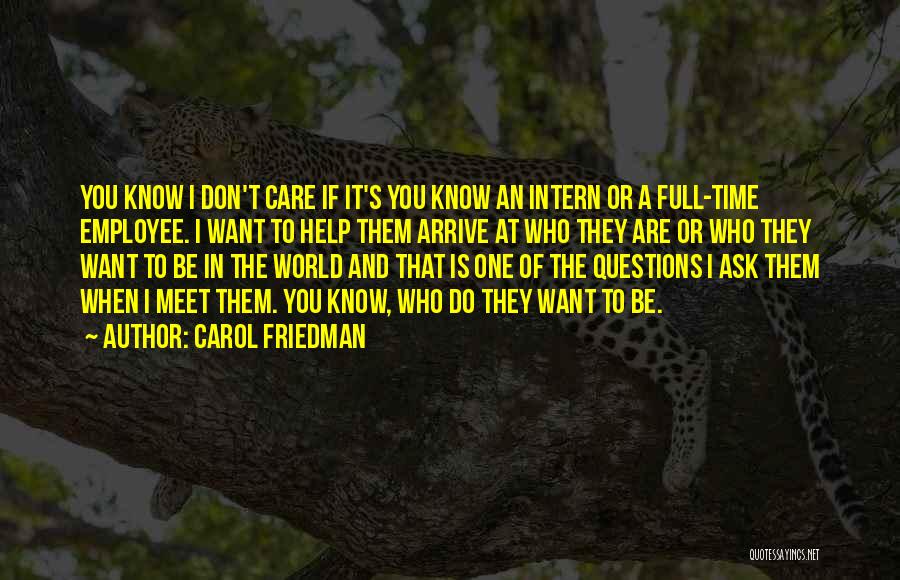 Carol Friedman Quotes: You Know I Don't Care If It's You Know An Intern Or A Full-time Employee. I Want To Help Them