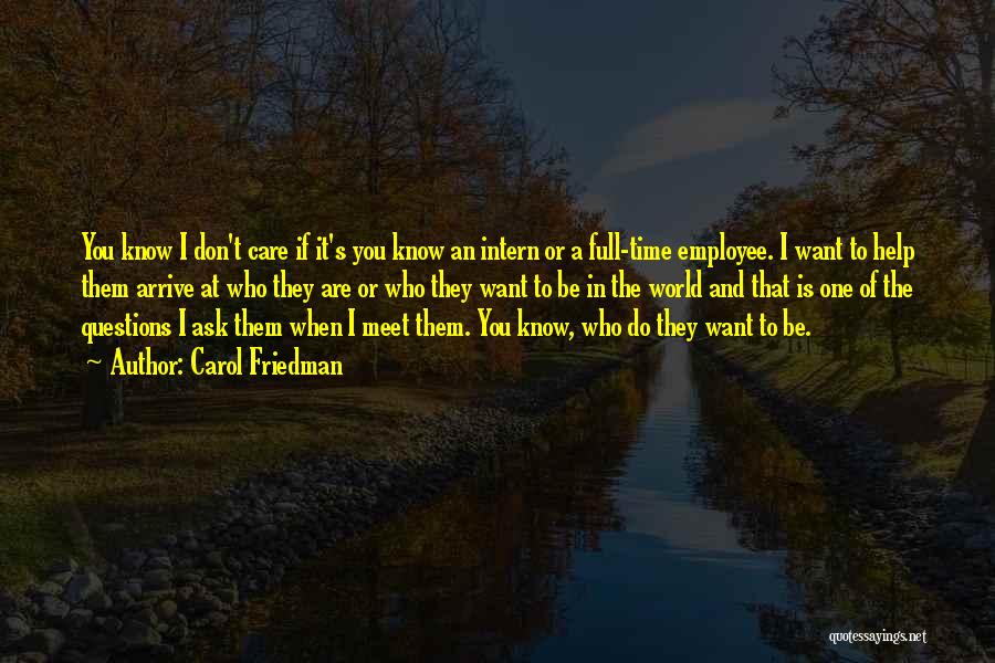 Carol Friedman Quotes: You Know I Don't Care If It's You Know An Intern Or A Full-time Employee. I Want To Help Them