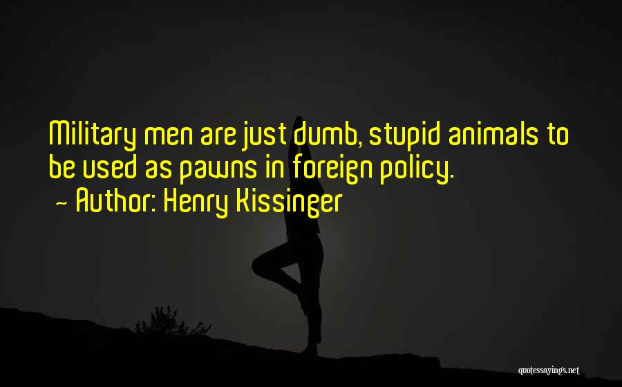 Henry Kissinger Quotes: Military Men Are Just Dumb, Stupid Animals To Be Used As Pawns In Foreign Policy.