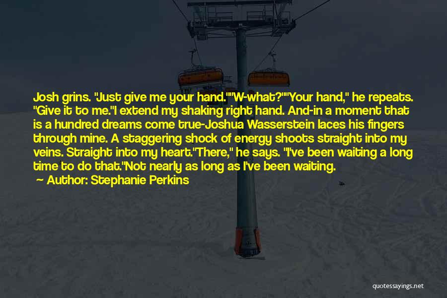 Stephanie Perkins Quotes: Josh Grins. Just Give Me Your Hand.w-what?your Hand, He Repeats. Give It To Me.i Extend My Shaking Right Hand. And-in