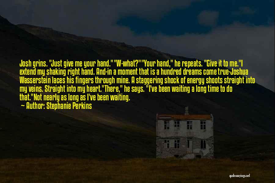 Stephanie Perkins Quotes: Josh Grins. Just Give Me Your Hand.w-what?your Hand, He Repeats. Give It To Me.i Extend My Shaking Right Hand. And-in