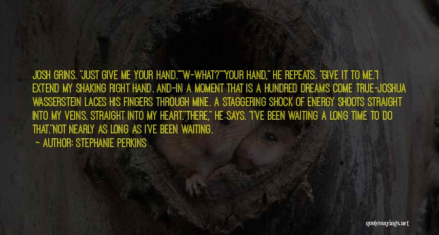 Stephanie Perkins Quotes: Josh Grins. Just Give Me Your Hand.w-what?your Hand, He Repeats. Give It To Me.i Extend My Shaking Right Hand. And-in