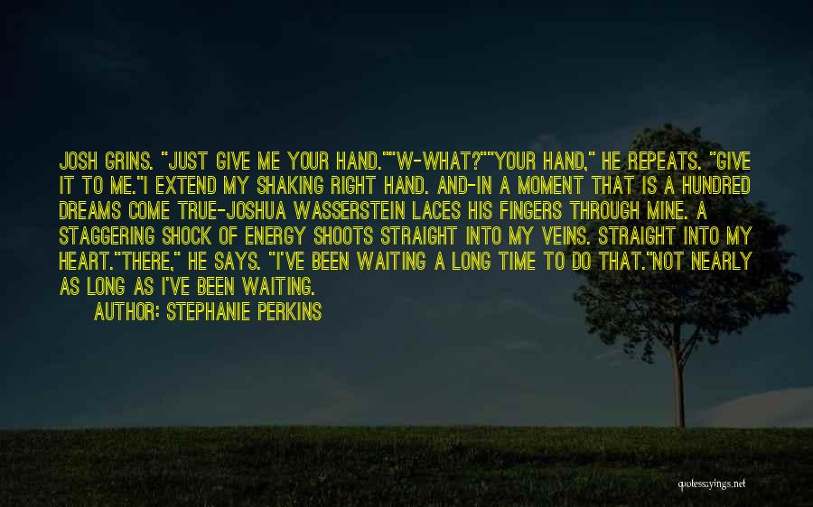 Stephanie Perkins Quotes: Josh Grins. Just Give Me Your Hand.w-what?your Hand, He Repeats. Give It To Me.i Extend My Shaking Right Hand. And-in