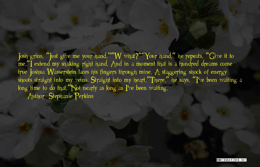 Stephanie Perkins Quotes: Josh Grins. Just Give Me Your Hand.w-what?your Hand, He Repeats. Give It To Me.i Extend My Shaking Right Hand. And-in