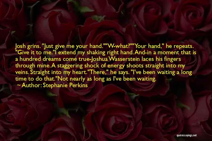 Stephanie Perkins Quotes: Josh Grins. Just Give Me Your Hand.w-what?your Hand, He Repeats. Give It To Me.i Extend My Shaking Right Hand. And-in