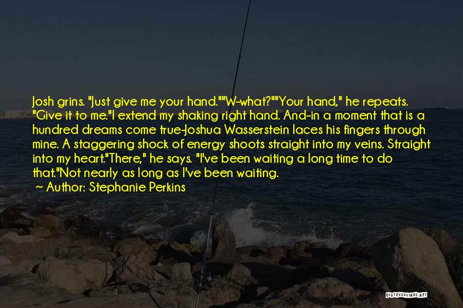 Stephanie Perkins Quotes: Josh Grins. Just Give Me Your Hand.w-what?your Hand, He Repeats. Give It To Me.i Extend My Shaking Right Hand. And-in