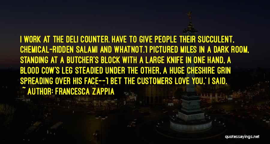 Francesca Zappia Quotes: I Work At The Deli Counter. Have To Give People Their Succulent, Chemical-ridden Salami And Whatnot.'i Pictured Miles In A