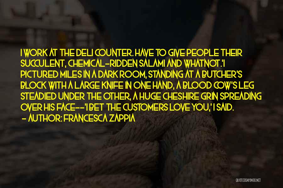 Francesca Zappia Quotes: I Work At The Deli Counter. Have To Give People Their Succulent, Chemical-ridden Salami And Whatnot.'i Pictured Miles In A