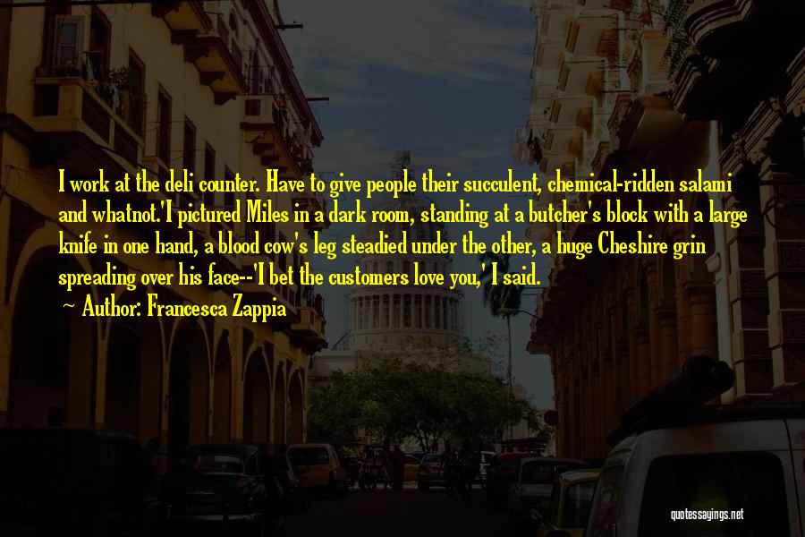 Francesca Zappia Quotes: I Work At The Deli Counter. Have To Give People Their Succulent, Chemical-ridden Salami And Whatnot.'i Pictured Miles In A