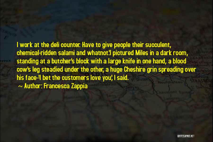 Francesca Zappia Quotes: I Work At The Deli Counter. Have To Give People Their Succulent, Chemical-ridden Salami And Whatnot.'i Pictured Miles In A