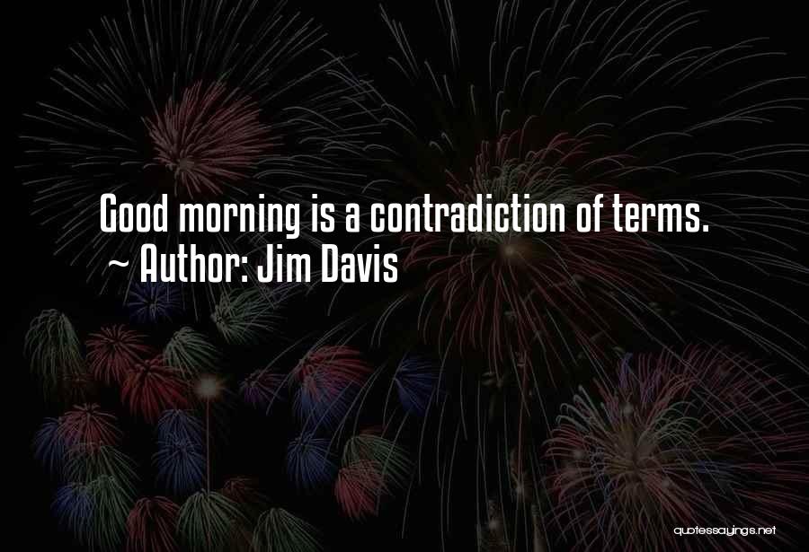 Jim Davis Quotes: Good Morning Is A Contradiction Of Terms.