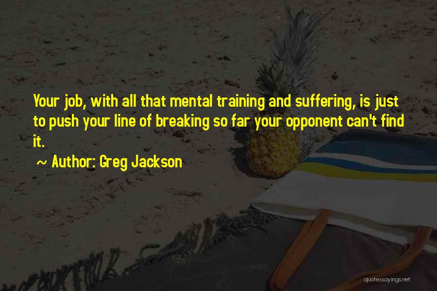 Greg Jackson Quotes: Your Job, With All That Mental Training And Suffering, Is Just To Push Your Line Of Breaking So Far Your