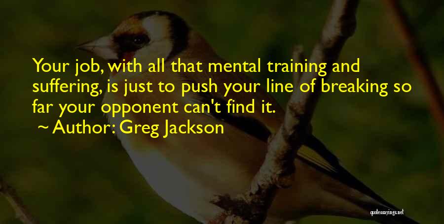 Greg Jackson Quotes: Your Job, With All That Mental Training And Suffering, Is Just To Push Your Line Of Breaking So Far Your