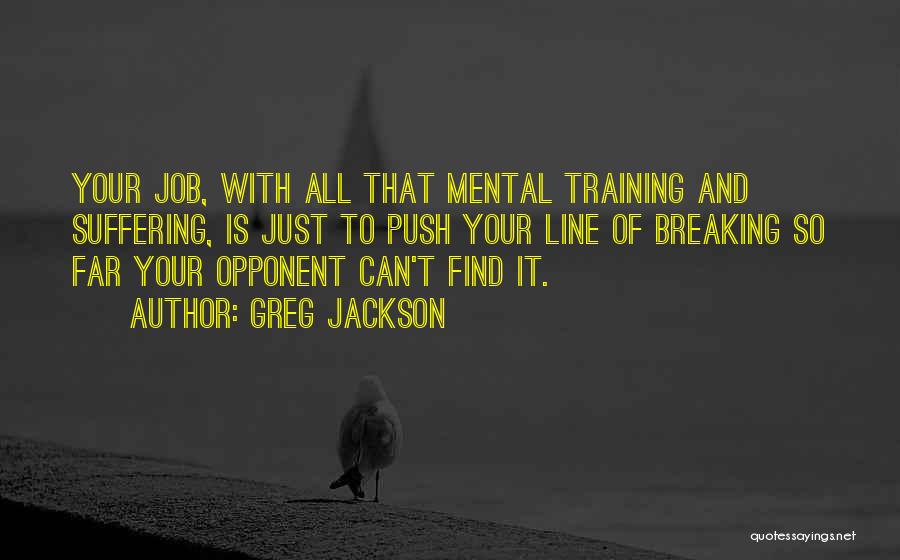 Greg Jackson Quotes: Your Job, With All That Mental Training And Suffering, Is Just To Push Your Line Of Breaking So Far Your