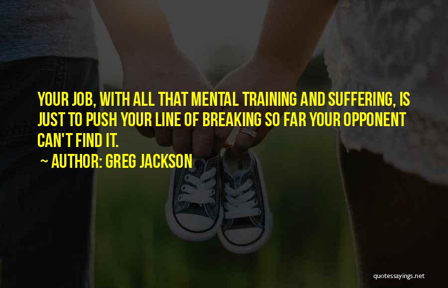 Greg Jackson Quotes: Your Job, With All That Mental Training And Suffering, Is Just To Push Your Line Of Breaking So Far Your
